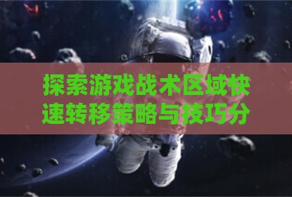 探索游戏战术区域快速转移策略与技巧分析
