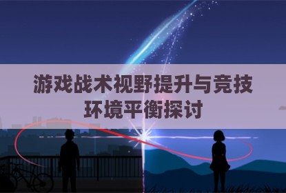 游戏战术视野提升与竞技环境平衡探讨