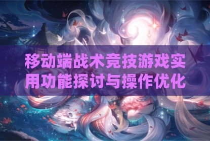 移动端战术竞技游戏实用功能探讨与操作优化思路