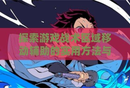 探索游戏战术区域移动辅助的实用方法与使用指导