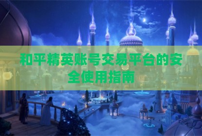 和平精英账号交易平台的安全使用指南