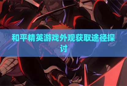 和平精英游戏外观获取途径探讨