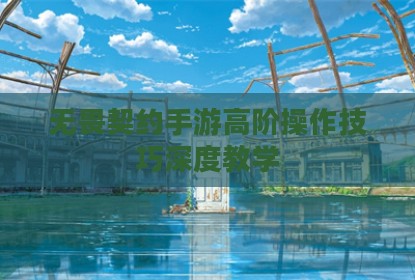 无畏契约手游高阶操作技巧深度教学