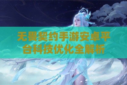 无畏契约手游安卓平台科技优化全解析