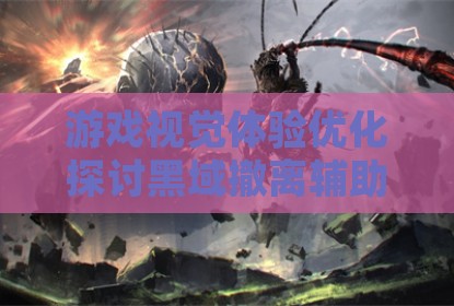 游戏视觉体验优化探讨黑域撤离辅助与命中特效的调整策略