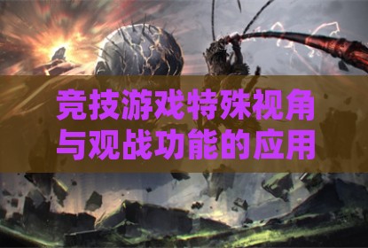 竞技游戏特殊视角与观战功能的应用探讨