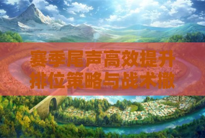 赛季尾声高效提升排位策略与战术撤离技巧分析