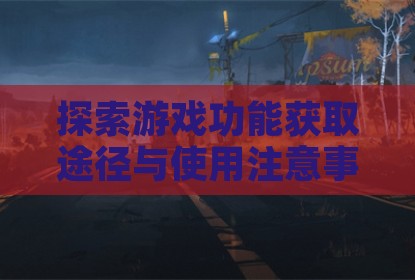 探索游戏功能获取途径与使用注意事项