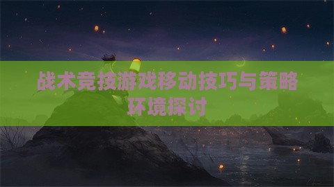 战术竞技游戏移动技巧与策略环境探讨