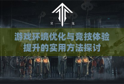 游戏环境优化与竞技体验提升的实用方法探讨