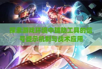 探索游戏环境中辅助工具的信号提示机制与战术应用