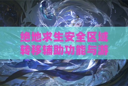 绝地求生安全区域转移辅助功能与游戏内部设定指南