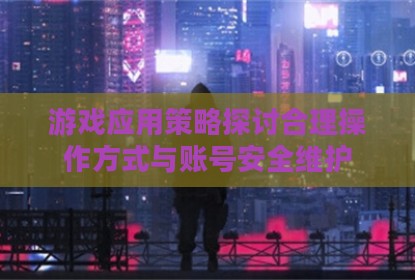 游戏应用策略探讨合理操作方式与账号安全维护