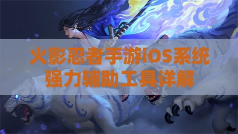 火影忍者手游iOS系统强力辅助工具详解