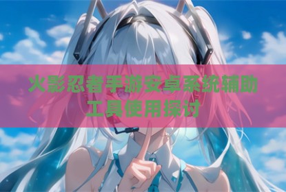 火影忍者手游安卓系统辅助工具使用探讨