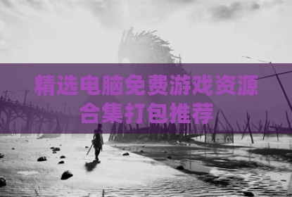 精选电脑免费游戏资源合集打包推荐