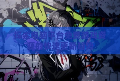 探索电脑平台免费游戏资源的快速更新趋势