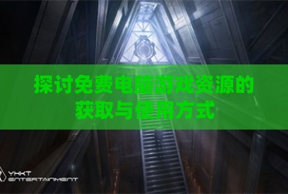 探讨免费电脑游戏资源的获取与使用方式