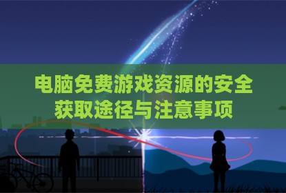 电脑免费游戏资源的安全获取途径与注意事项
