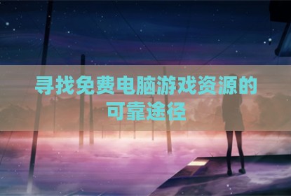 寻找免费电脑游戏资源的可靠途径