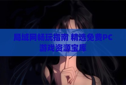 局域网畅玩指南 精选免费PC游戏资源宝库