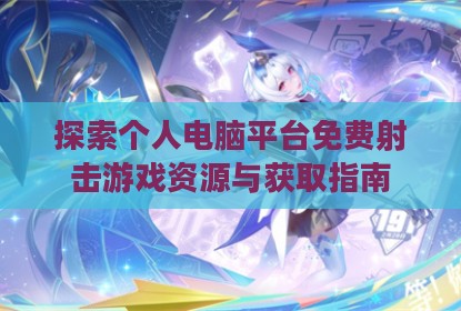 探索个人电脑平台免费射击游戏资源与获取指南