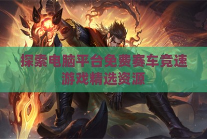 探索电脑平台免费赛车竞速游戏精选资源