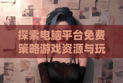 探索电脑平台免费策略游戏资源与玩法心得