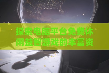 探索电脑平台免费休闲益智游戏的丰富资源