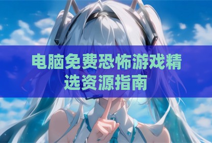 电脑免费恐怖游戏精选资源指南