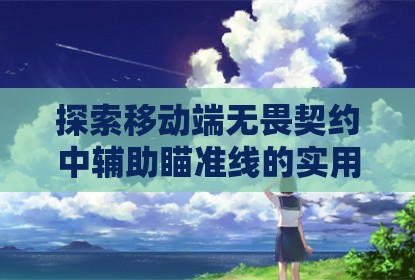 探索移动端无畏契约中辅助瞄准线的实用功能