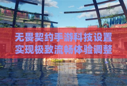 无畏契约手游科技设置实现极致流畅体验调整指南