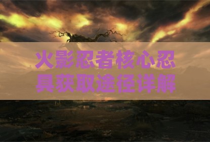 火影忍者核心忍具获取途径详解