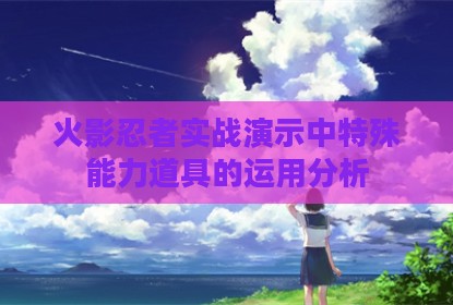 火影忍者实战演示中特殊能力道具的运用分析