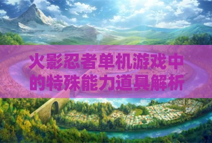 火影忍者单机游戏中的特殊能力道具解析