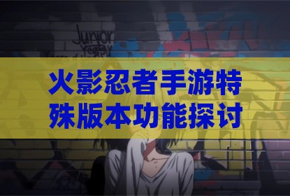 火影忍者手游特殊版本功能探讨与游戏平衡思考