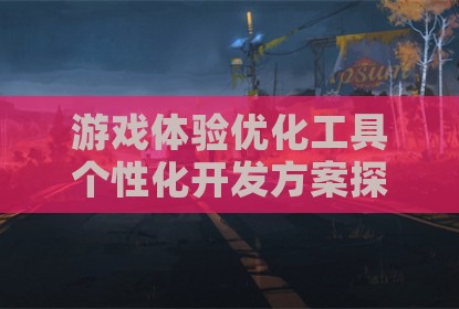 游戏体验优化工具个性化开发方案探讨