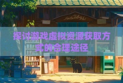 探讨游戏虚拟资源获取方式的合理途径