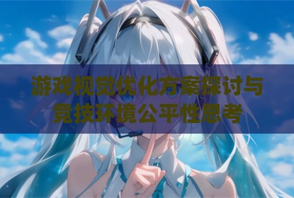 游戏视觉优化方案探讨与竞技环境公平性思考