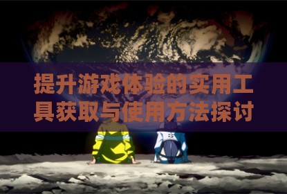 提升游戏体验的实用工具获取与使用方法探讨