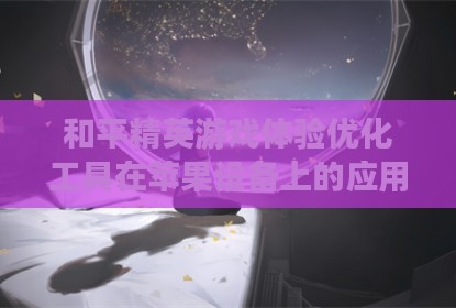 和平精英游戏体验优化工具在苹果设备上的应用探讨