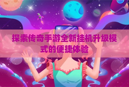 探索传奇手游全新挂机升级模式的便捷体验