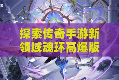探索传奇手游新领域魂环高爆版本特色解析