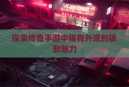 探索传奇手游中稀有外观的极致魅力