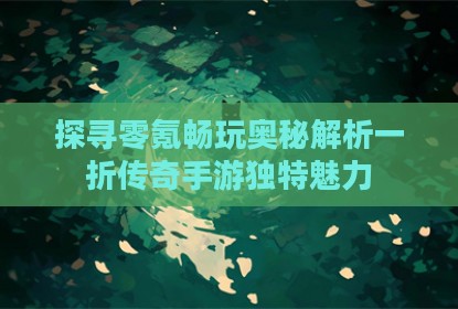 探寻零氪畅玩奥秘解析一折传奇手游独特魅力