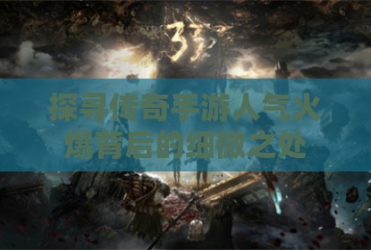 探寻传奇手游人气火爆背后的细微之处