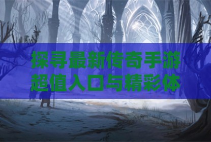 探寻最新传奇手游超值入口与精彩体验