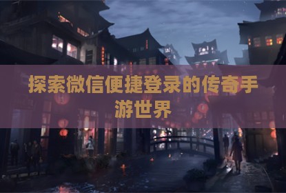 探索微信便捷登录的传奇手游世界