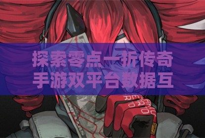 探索零点一折传奇手游双平台数据互通新体验