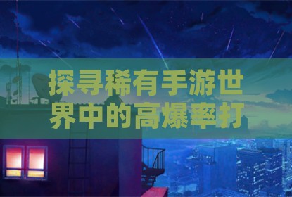 探寻稀有手游世界中的高爆率打金体验